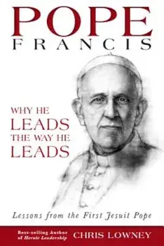 Pope Francis: Why He Leads the Way He Leads: Lessons from the First Jesuit Pope, Paperback/Chris Lowney