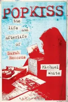 Popkiss: The Life and Afterlife of Sarah Records, Paperback/Michael White