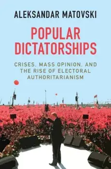 Popular Dictatorships. Crises, Mass Opinion, and the Rise of Electoral Authoritarianism, Hardback/***