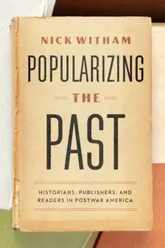 Popularizing the Past. Historians, Publishers, and Readers in Postwar America, Paperback/Nick Witham