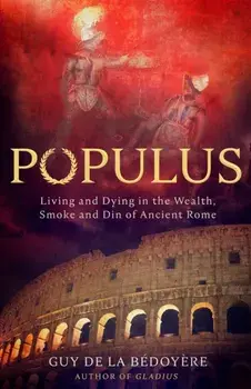 Populus. Living and Dying in the Wealth, Smoke and Din of Ancient Rome, Paperback/Guy de la Bedoyere