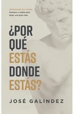 ¿Por qué estás donde estás?: Reinterpreta tus errores, fracasos y caídas para tener una mejor vida. - José Galindez