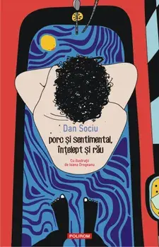 Porc si sentimental, intelept si rau/Dan Sociu