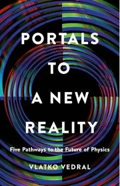 Portals to a New Reality: Five Pathways to the Future of Physics - Vlatko Vedral