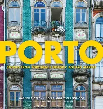 Porto: Stories from Portugalas Historic Bolhao Market, Hardcover/Gabriella Opaz