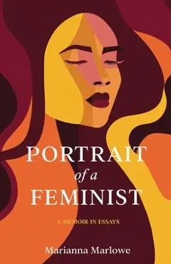 Portrait of a Feminist: A Memoir in Essays - Marianna Marlowe
