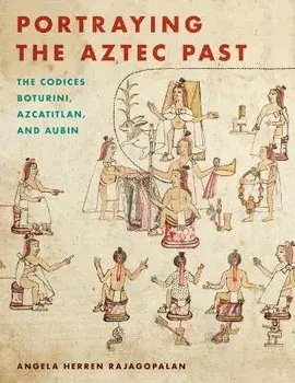 Portraying the Aztec Past. The Codices Boturini, Azcatitlan, and Aubin, Paperback/Angela Herren Rajagopalan