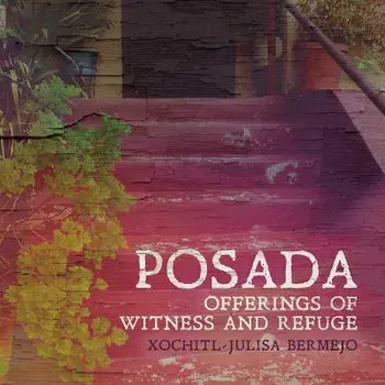 Posada: Offerings of Witness and Refuge, Paperback/Xochitl-Julisa Bermejo