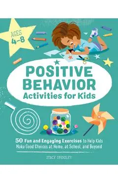 Positive Behavior Activities for Kids: 50 Fun and Engaging Exercises to Help Kids Make Good Choices at Home, at School, and Beyond - Stacy Spensley
