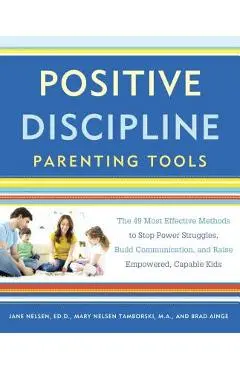 Positive Discipline Parenting Tools: The 49 Most Effective Methods to Stop Power Struggles, Build Communication, and Raise Empowered, Capable Kids - Jane Nelsen