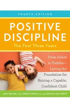 Positive Discipline: The First Three Years, Fourth Edition: From Infant to Toddler--Laying the Foundation for Raising a Capable, Confident Child - Jane Nelsen