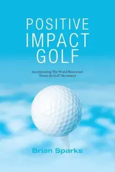 Positive Impact Golf: Helping Golfers to Liberate Their Potential, Paperback/Brian Sparks