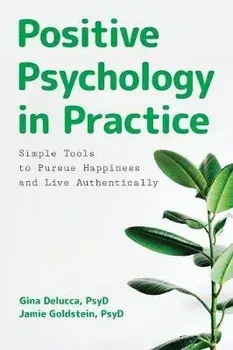 Positive Psychology in Practice: Simple Tools to Pursue Happiness and Live Authentically, Paperback/Gina, PsyD Delucca