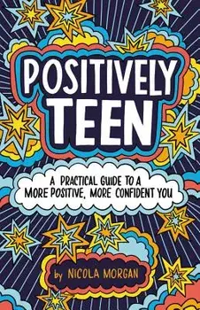 Positively Teen: A Practical Guide to a More Positive, More Confident You, Paperback/Nicola Morgan