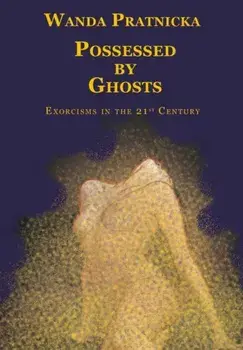 Possessed by Ghosts. Exorcisms in the 21st Century, Paperback/Wanda Pratnicka