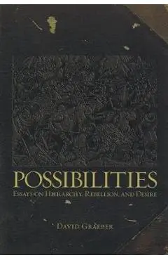 Possibilities: Essays on Hierarchy, Rebellion, and Desire - David Graeber