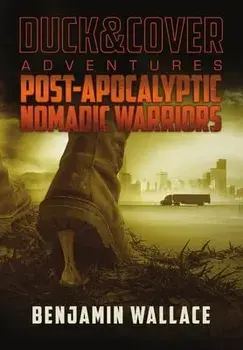 Post-Apocalyptic Nomadic Warriors: A Duck & Cover Adventure, Hardcover/Benjamin Wallace