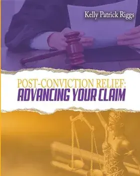 Post-Conviction Relief: Advancing Your Claim, Paperback/Kelly Patrick Riggs