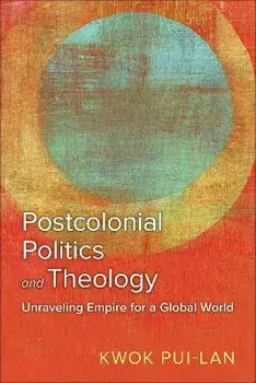 Postcolonial Politics and Theology: Unraveling Empire for a Global World, Paperback/Kwok Pui-Lan