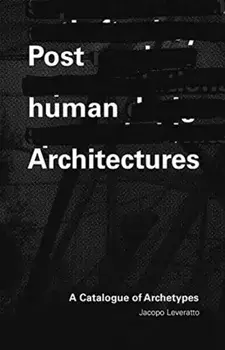 Posthuman Architecture. A Catalogue of Archetypes, Paperback/Jacopo Leveratto