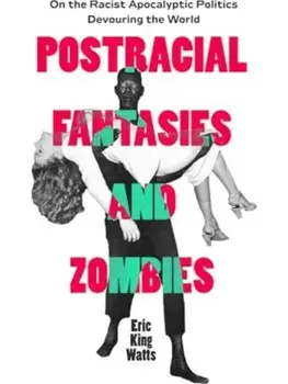 Postracial Fantasies and Zombies. On the Racist Apocalyptic Politics Devouring the World, Paperback/Eric King Watts