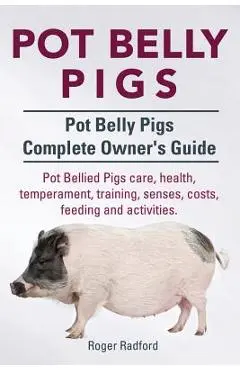 Pot Belly Pigs. Pot Belly Pigs Complete Owners Guide. Pot Bellied Pigs care, health, temperament, training, senses, costs, feeding and activities. - Roger Radford