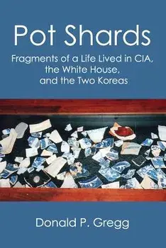 Pot Shards: Fragments of a Life Lived in CIA, the White House, and the Two Koreas, Paperback/Donald P. Gregg
