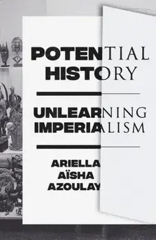 Potential History: Unlearning Imperialism, Paperback/Ariella Azoulay