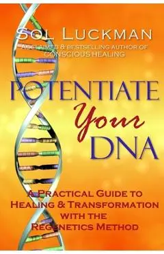 Potentiate Your DNA: A Practical Guide to Healing & Transformation with the Regenetics Method - Sol Luckman