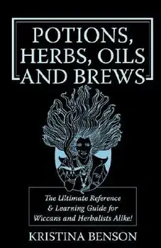Potions, Herbs, Oils & Brews: The Reference Guide for Potions, Herbs, Incense, Oils, Ointments, and Brews, Paperback/Kristina Benson