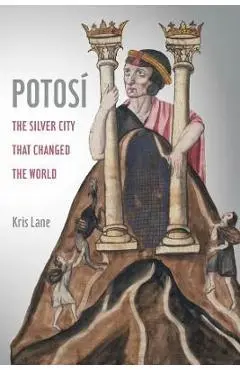 Potosi, 27: The Silver City That Changed the World - Kris Lane