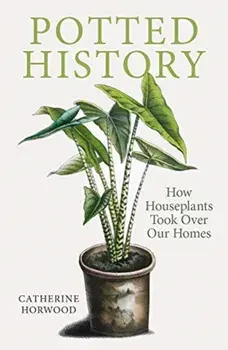 Potted History. How Houseplants Took Over Our Homes, Paperback/Catherine Horwood