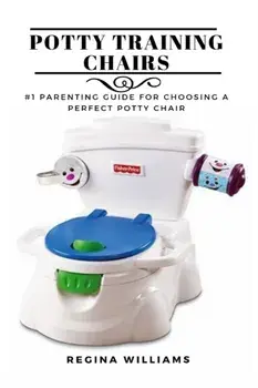 Potty Training Chairs: #1 Parenting Guide for Choosing a Perfect Potty Chair, Paperback/Regina Williams