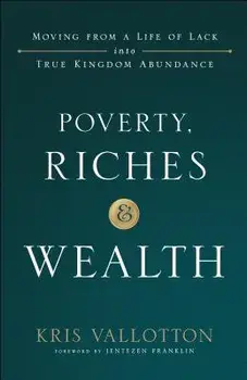 Poverty, Riches and Wealth: Moving from a Life of Lack Into True Kingdom Abundance, Paperback/Kris Vallotton