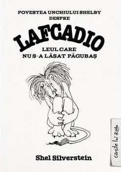 Povestea unchiului Shelby despre Lafcadio, leul care nu s-a lasat pagubas/Shel Silverstein