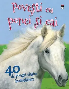 Povesti cu ponei si cai. 40 de povesti clasice incantatoare/Vic Parker