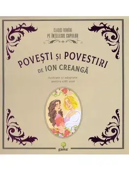 Povesti si povestiri. Clasicii romani pe intelesul copiilor/Ion Creanga