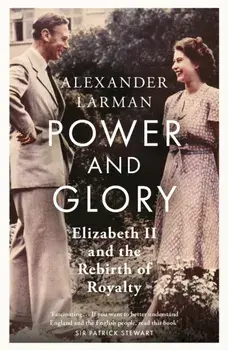 Power and Glory - As seen on Channel 4’s Edward vs George. Elizabeth II and the Rebirth of Royalty, Paperback/Alexander Larman