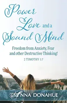 Power, Love and a Sound Mind: Freedom From Anxiety, Fear and Other Destructive Thinking!, Paperback/Anna M. Donahue