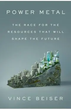 Power Metal: The Race for the Resources That Will Shape the Future - Vince Beiser