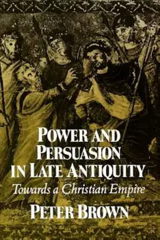 Power & Persuasion Late Antiquity: Towards a Christian Empire, Paperback/Peter Brown