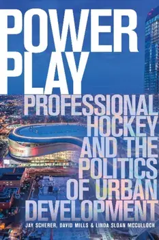 Power Play: Professional Hockey and the Politics of Urban Development, Paperback/Jay Scherer