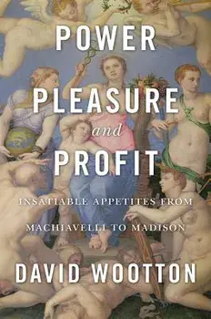 Power, Pleasure, and Profit: Insatiable Appetites from Machiavelli to Madison, Hardcover/David Wootton