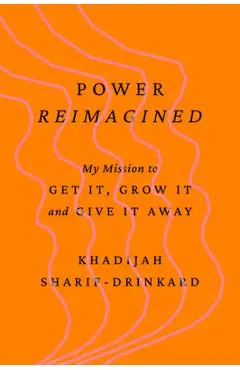Power Reimagined: My Mission to Get It, Grow It, and Give It Away - Khadijah Sharif-drinkard