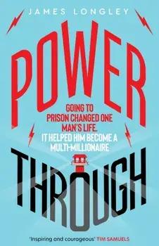 Power Through. Going to prison changed one man's life. It helped him become a multi-millionaire, Paperback/James Longley