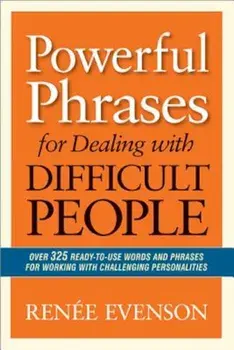 Powerful Phrases for Dealing with Difficult People: Over 325 Ready-To-Use Words and Phrases for Working with Challenging Personalities, Paperback/Renee Evenson