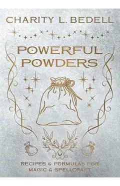 Powerful Powders: Recipes & Formulas for Magic & Spellcraft - Charity L. Bedell