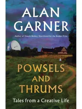 Powsels and Thrums. Tales from a Creative Life, Hardback/Alan Garner