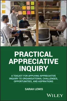 Practical Appreciative Inquiry. A Toolkit for Applying Appreciative Inquiry to Organisational Challenges, Opportunities, and Aspirations, Paperback/***