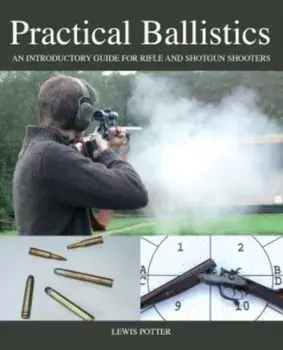 Practical Ballistics. An Introductory Guide for Rifle and Shotgun Shooters, Hardback/Lewis Potter